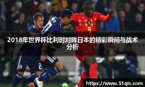 2018年世界杯比利时对阵日本的精彩瞬间与战术分析